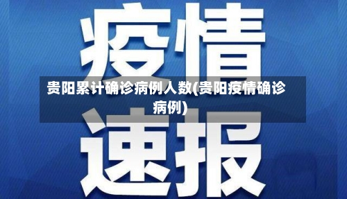 贵阳累计确诊病例人数(贵阳疫情确诊病例)-第2张图片