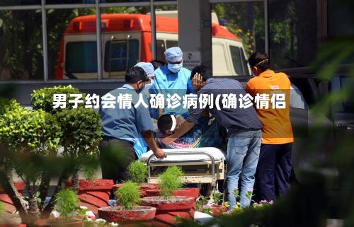 男子约会情人确诊病例(确诊情侣)-第2张图片