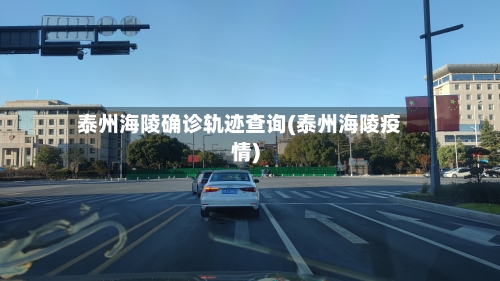 泰州海陵确诊轨迹查询(泰州海陵疫情)