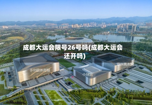 成都大运会限号26号吗(成都大运会还开吗)