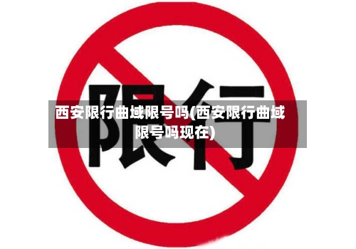 西安限行曲域限号吗(西安限行曲域限号吗现在)