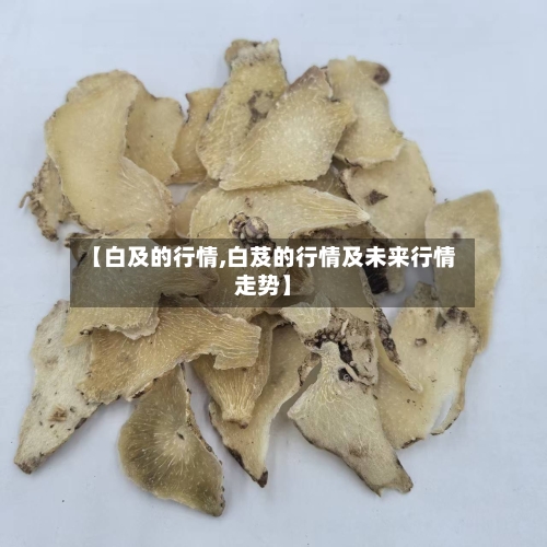 【白及的行情,白芨的行情及未来行情走势】