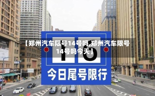 【郑州汽车限号14号吗,郑州汽车限号14号吗今天】-第2张图片