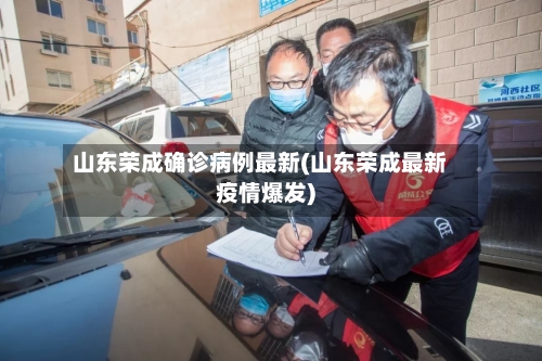 山东荣成确诊病例最新(山东荣成最新疫情爆发)