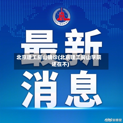 北京理工房山确诊(北京理工房山学院还在不)-第2张图片