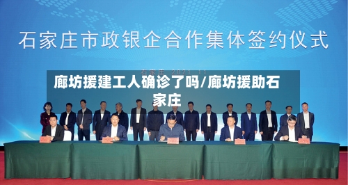 廊坊援建工人确诊了吗/廊坊援助石家庄