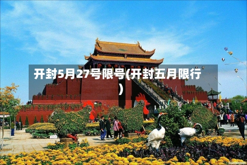 开封5月27号限号(开封五月限行)-第2张图片
