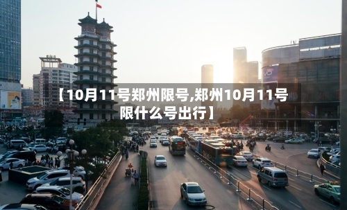 【10月11号郑州限号,郑州10月11号限什么号出行】