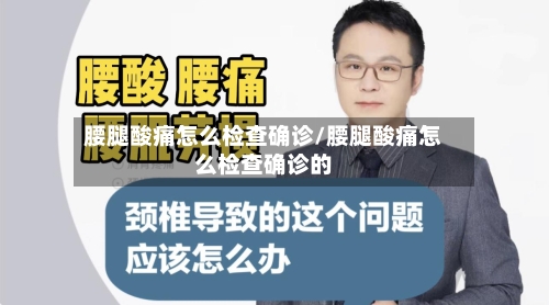 腰腿酸痛怎么检查确诊/腰腿酸痛怎么检查确诊的-第2张图片