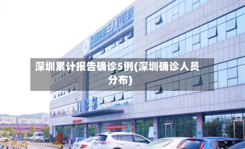 深圳累计报告确诊5例(深圳确诊人员分布)