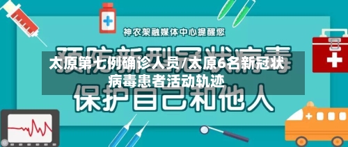 太原第七例确诊人员/太原6名新冠状病毒患者活动轨迹
