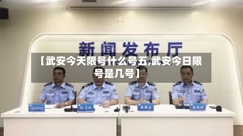【武安今天限号什么号五,武安今日限号是几号】