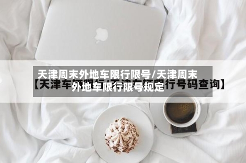 天津周末外地车限行限号/天津周末外地车限行限号规定-第2张图片