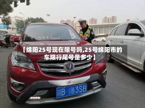 【绵阳25号现在限号吗,25号绵阳市的车限行尾号是多少】