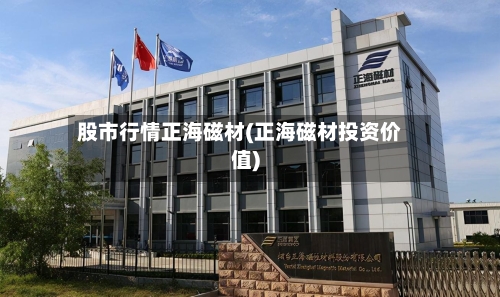 股市行情正海磁材(正海磁材投资价值)