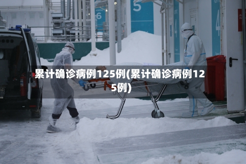 累计确诊病例125例(累计确诊病例125例)