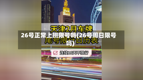 26号正常上班限号吗(26号周日限号吗)-第2张图片