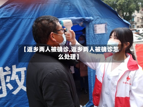 【返乡两人被确诊,返乡两人被确诊怎么处理】