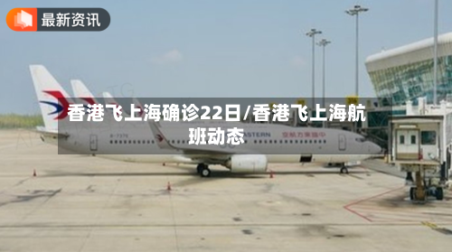 香港飞上海确诊22日/香港飞上海航班动态-第2张图片