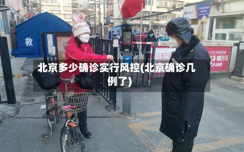 北京多少确诊实行风控(北京确诊几例了)-第3张图片