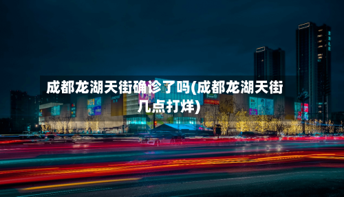 成都龙湖天街确诊了吗(成都龙湖天街几点打烊)-第3张图片