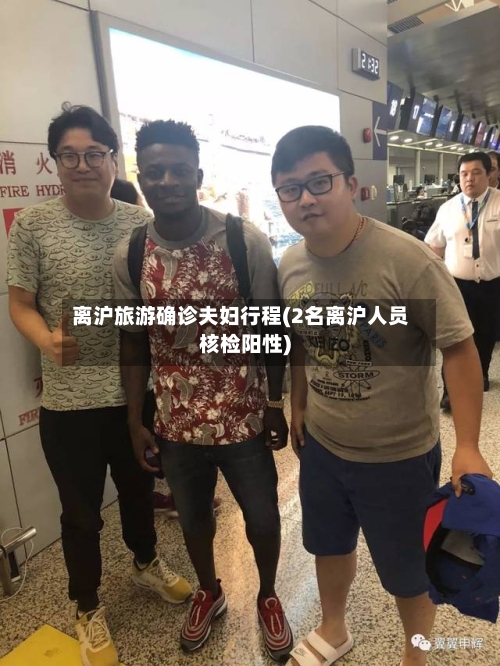 离沪旅游确诊夫妇行程(2名离沪人员核检阳性)-第2张图片