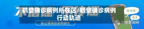 鹤壁确诊病例所在区/鹤壁确诊病例行动轨迹-第2张图片