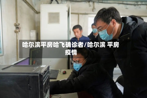哈尔滨平房哈飞确诊者/哈尔滨 平房 疫情-第2张图片