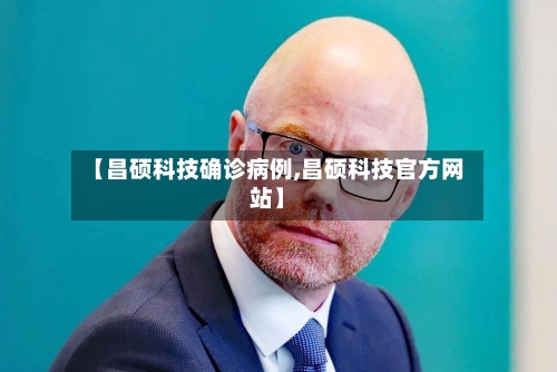 【昌硕科技确诊病例,昌硕科技官方网站】