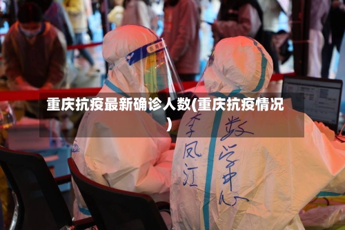 重庆抗疫最新确诊人数(重庆抗疫情况)-第2张图片