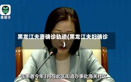 黑龙江夫妻确诊轨迹(黑龙江夫妇确诊)-第2张图片