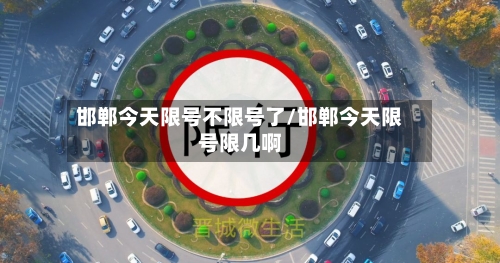 邯郸今天限号不限号了/邯郸今天限号限几啊