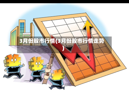 3月份股市行情(3月份股市行情走势)-第2张图片