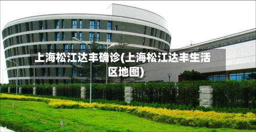 上海松江达丰确诊(上海松江达丰生活区地图)-第2张图片