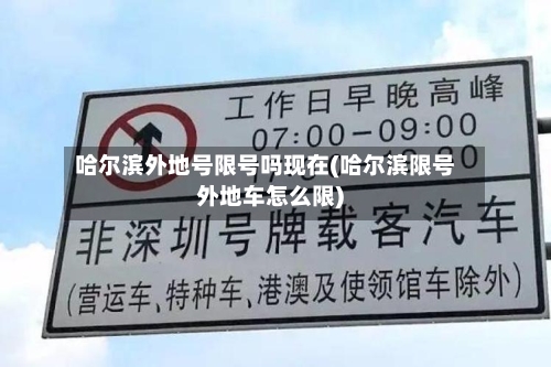 哈尔滨外地号限号吗现在(哈尔滨限号外地车怎么限)