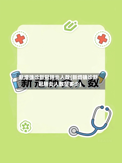 新增确诊新冠肺炎人数(新增确诊新冠肺炎人数是多少)