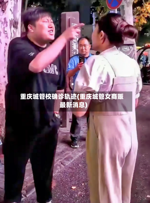 重庆城管校确诊轨迹(重庆城管女商贩最新消息)-第3张图片