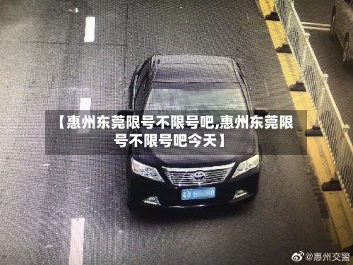 【惠州东莞限号不限号吧,惠州东莞限号不限号吧今天】
