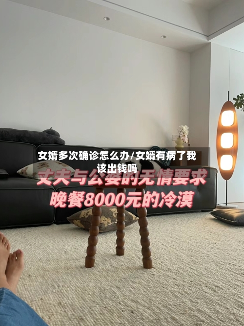 女婿多次确诊怎么办/女婿有病了我该出钱吗-第3张图片