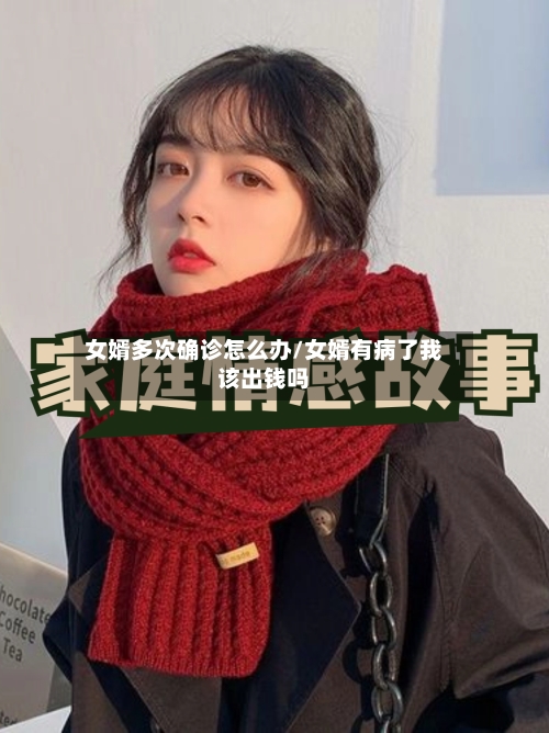 女婿多次确诊怎么办/女婿有病了我该出钱吗-第2张图片