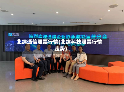 北纬通信股票行情(北纬科技股票行情走势)-第2张图片
