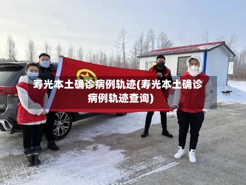寿光本土确诊病例轨迹(寿光本土确诊病例轨迹查询)