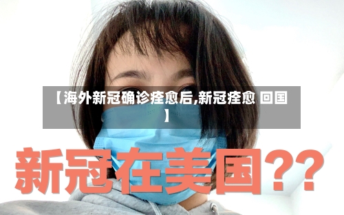 【海外新冠确诊痊愈后,新冠痊愈 回国】