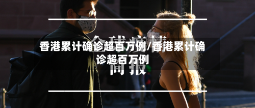 香港累计确诊超百万例/香港累计确诊超百万例-第2张图片