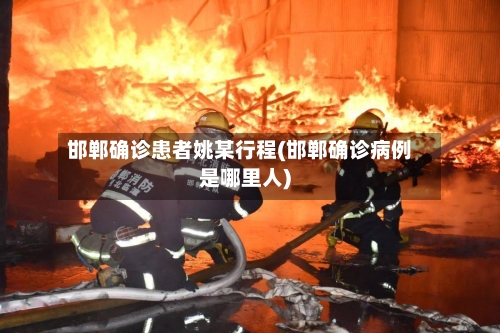 邯郸确诊患者姚某行程(邯郸确诊病例是哪里人)