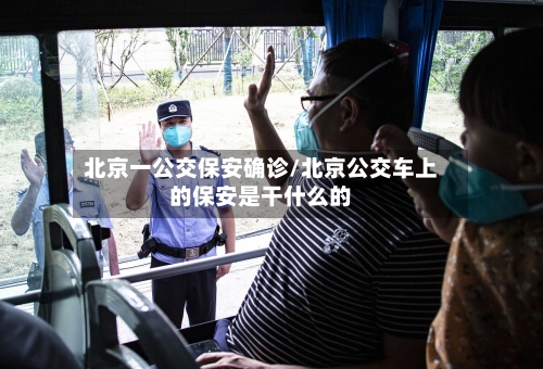 北京一公交保安确诊/北京公交车上的保安是干什么的-第2张图片
