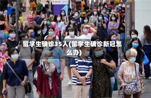 留学生确诊35人(留学生确诊新冠怎么办)-第2张图片