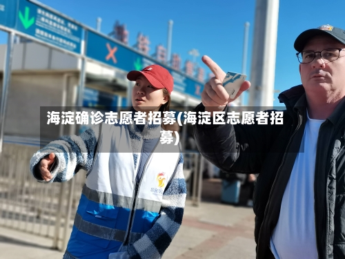 海淀确诊志愿者招募(海淀区志愿者招募)-第2张图片