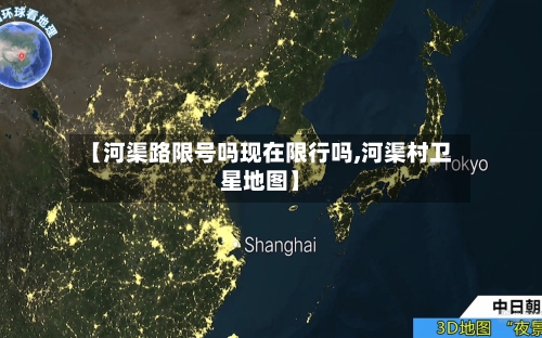 【河渠路限号吗现在限行吗,河渠村卫星地图】