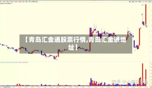 【青岛汇金通股票行情,青岛汇金通地址】-第3张图片